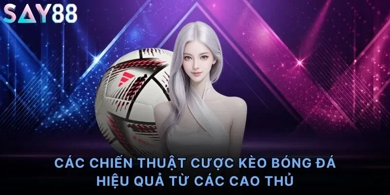 Các chiến thuật cược kèo bóng đá hiệu quả từ các cao thủ