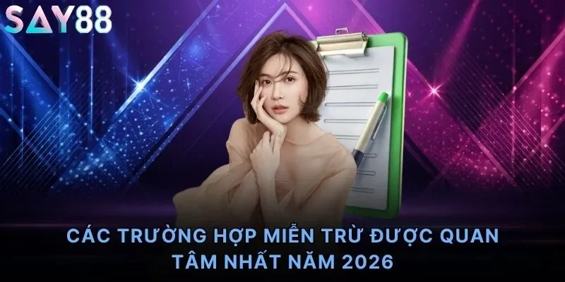 Các trường hợp miễn trừ được quan tâm nhất năm 2026