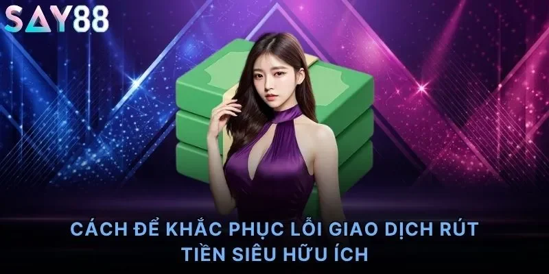 Cách để khắc phục lỗi giao dịch rút tiền siêu hữu ích