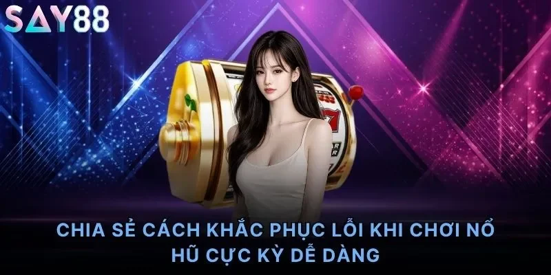 Chia sẻ cách khắc phục lỗi khi chơi nổ hũ cực kỳ dễ dàng