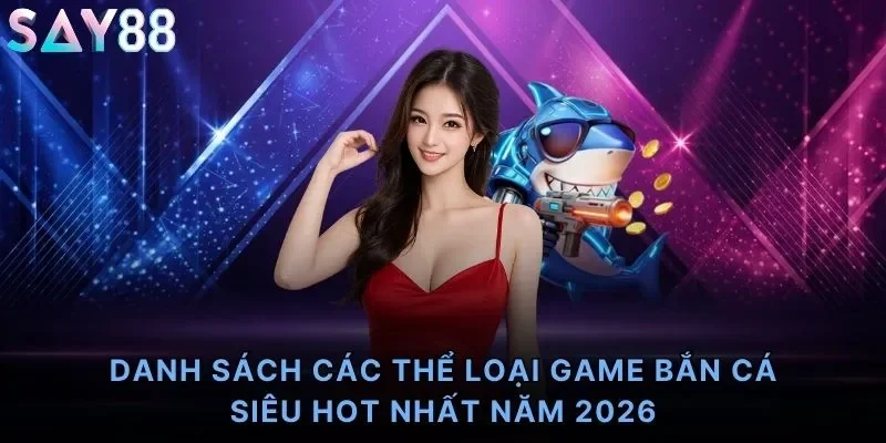 Danh sách các thể loại game bắn cá siêu HOT nhất năm 2026