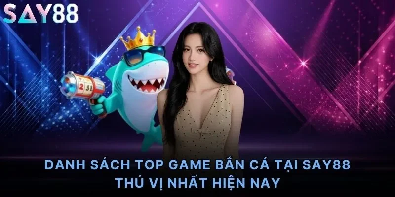 Danh sách top game bắn cá tại Say88 thú vị nhất hiện nay