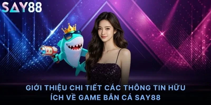 Giới thiệu chi tiết các thông tin hữu ích về game bắn cá Say88