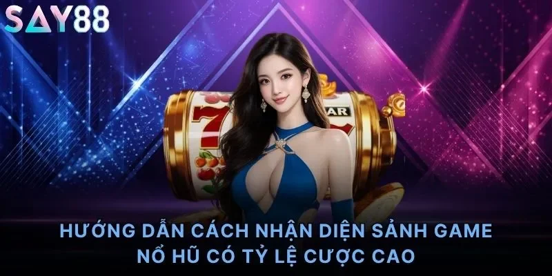 Hướng dẫn cách nhận diện sảnh game nổ hũ có tỷ lệ cược cao