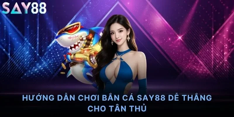 Hướng Dẫn Chơi Bắn Cá Say88