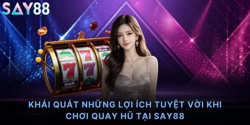 Khái quát những lợi ích tuyệt vời khi chơi quay hũ tại Say88