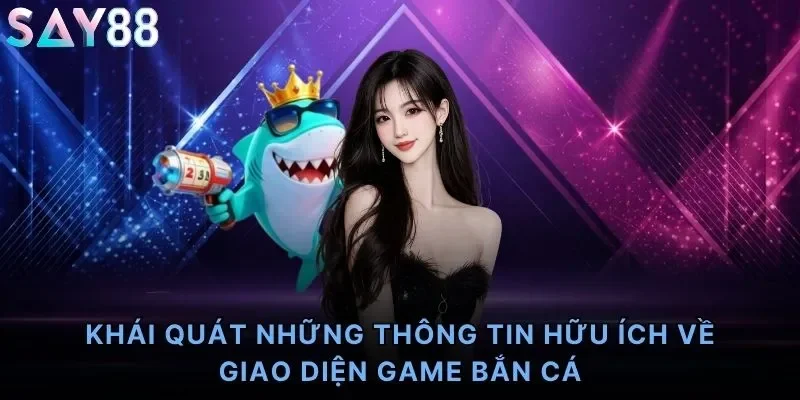 Khái quát những thông tin hữu ích về giao diện game bắn cá