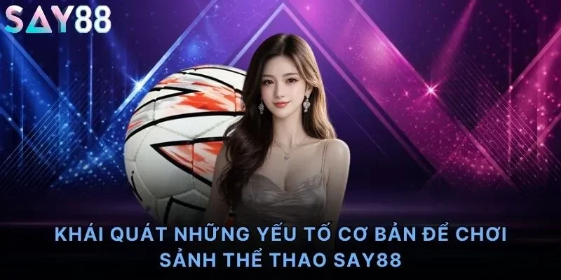 Khái quát những yếu tố cơ bản để chơi sảnh thể thao Say88