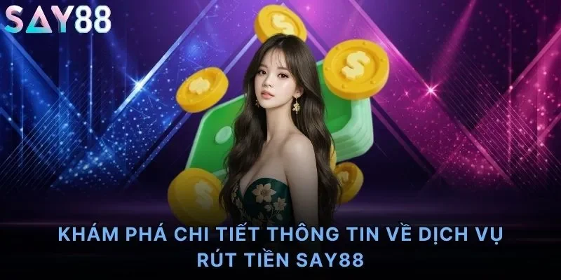 Khám phá chi tiết thông tin về dịch vụ rút tiền Say88