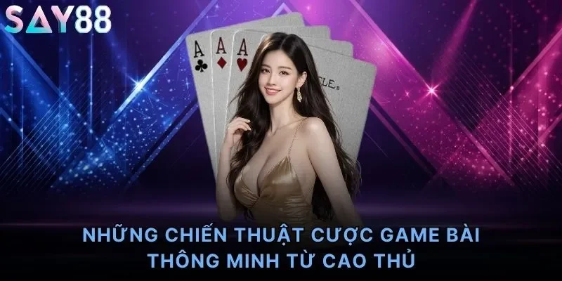 Những chiến thuật cược game bài thông minh từ cao thủ