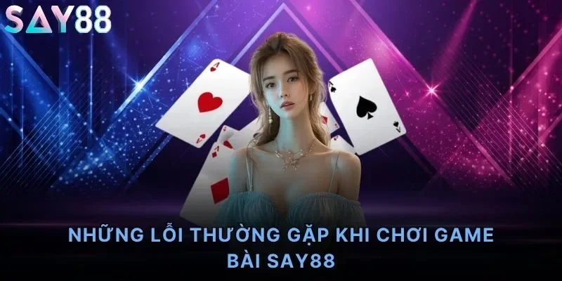 Những Lỗi Thường Gặp Khi Chơi Game Bài Say88