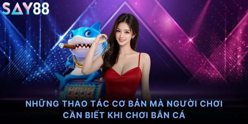 Những thao tác cơ bản mà người chơi cần biết khi chơi bắn cá