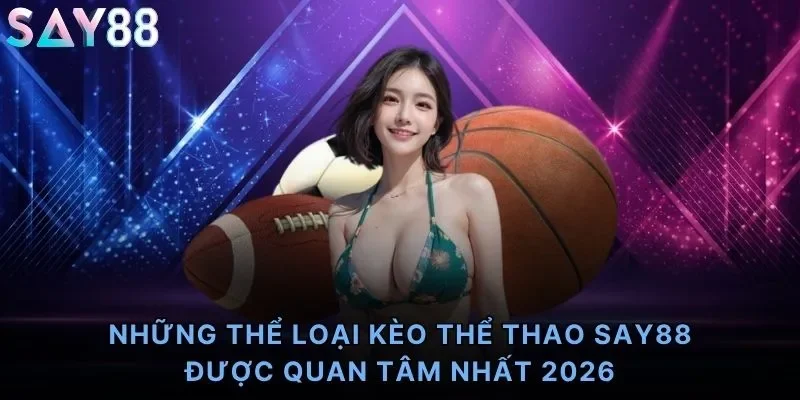 Những thể loại kèo thể thao Say88 được quan tâm nhất 2026
