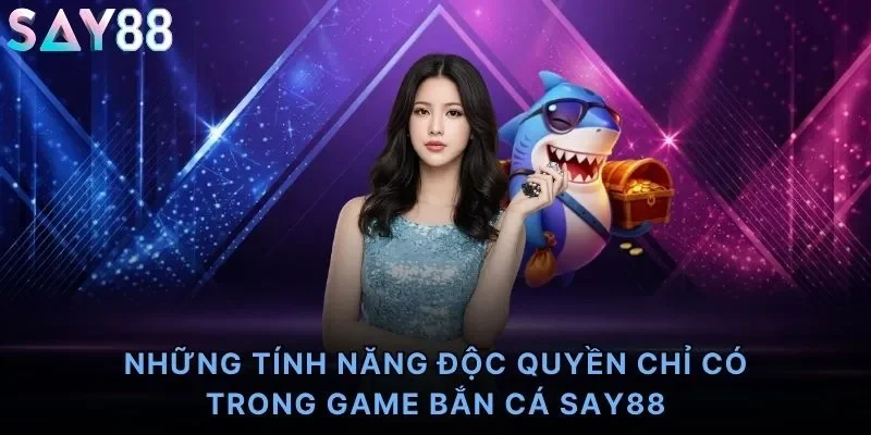 Những tính năng độc quyền chỉ có trong game bắn cá Say88