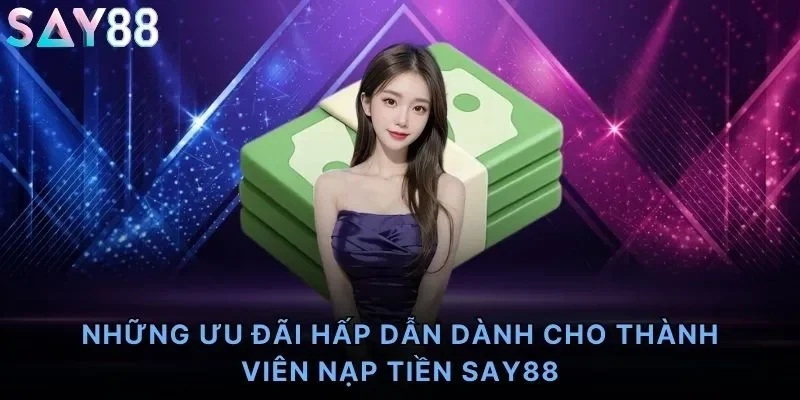 Những ưu đãi hấp dẫn dành cho thành viên nạp tiền Say88