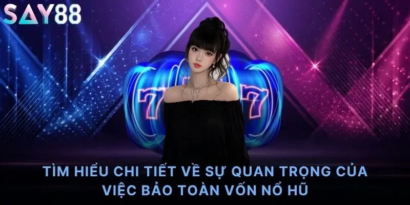 Tìm hiểu chi tiết về sự quan trọng của việc bảo toàn vốn nổ hũ