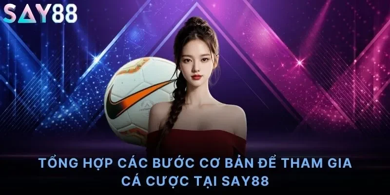Tổng hợp các bước cơ bản để tham gia cá cược tại Say88