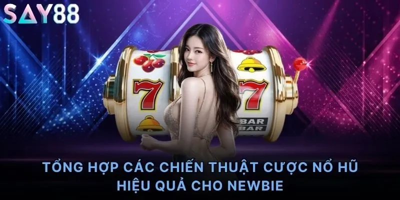 Tổng hợp các chiến thuật cược nổ hũ hiệu quả cho newbie