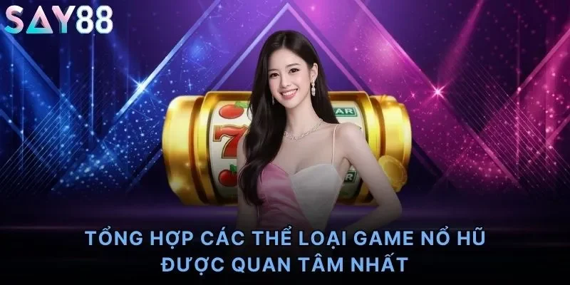 Tổng hợp các thể loại game nổ hũ được quan tâm nhất