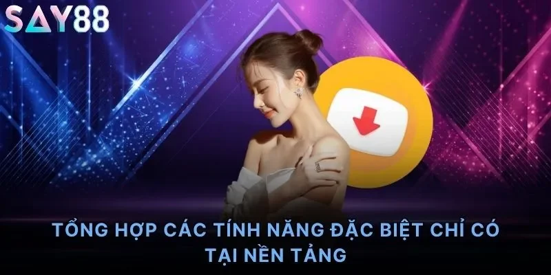 Tổng hợp các tính năng đặc biệt chỉ có tại nền tảng