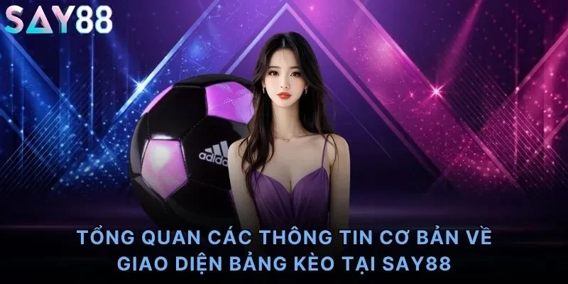 Tổng quan các thông tin cơ bản về giao diện bảng kèo tại Say88