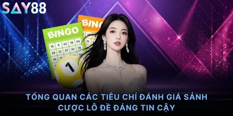 Tổng quan các tiêu chí đánh giá sảnh cược lô đề đáng tin cậy