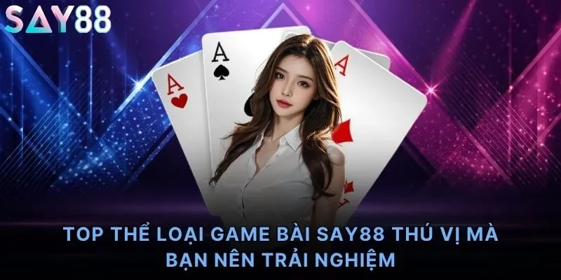 TOP thể loại game bài Say88 thú vị mà bạn nên trải nghiệm